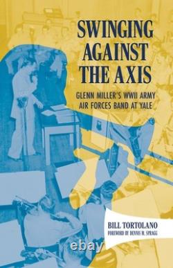 Swinging Against the Axis Glenn Miller's WWII Army Air Forces Band at Hardcover